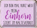 Blechschild 30x40 cm bin kurz weg mein Einhorn steht Spruch Zitat