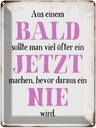 Blechschild 40x30 cm aus Bald sollte Jetzt bevor Nie Spruch Zitat