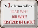 Blechschild 30x40 cm 3 Krisen Frau Job weg Kratzer Spruch Zitat
