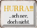 Blechschild 30x40 cm Hurra ach nee, doch nicht Spruch Zitat