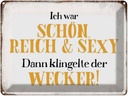 Blechschild 30x40 cm ich schön reich sexy dann Wecker Spruch Zitat