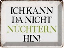 Blechschild 30x40 cm ich kann da nicht nüchtern hin Spruch Zitat