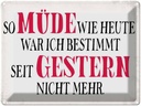 Blechschild 30x40 cm müde wie heute war ich gestern Spruch Zitat