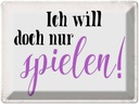 Blechschild 30x40 cm ich will doch nur spielen Spruch Zitat