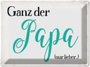 Blechschild 30x40 cm ganz der Papa nur lieber Spruch Zitat Liebe