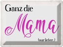 Blechschild 30x40 cm ganz die Mama nur lieber Spruch Zitat Liebe