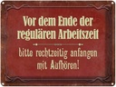 Blechschild 30x40 cm vor dem Ende der Arbeitszeit Spruch Zitat