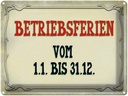 Blechschild 30x40 cm Betriebsferien 1.1 bis 31.12 Spruch Zitat
