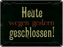 Blechschild 30x40 cm Heute wegen gestern geschlossen Spruch Zitat