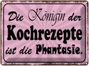 Blechschild 30x40 cm Königin Kochrezepte Phantasie Spruch Zitat