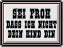 Blechschild 30x40 cm sei froh ich nicht dein Kind bin Spruch Zitat
