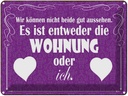 Blechschild 30x40 cm Wohnung oder ich gut aussehen Spruch Zitat