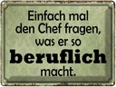 Blechschild 30x40 cm mal Chef fragen was er beruflich Spruch Zitat