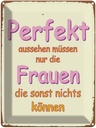 Blechschild 40x30 cm Perfekt aussehen nur Frauen die Spruch Zitat