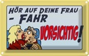 Blechschild 12x18 cm hör deine Frau fahr vorsichtig Männer Frauen Spruch Zitat