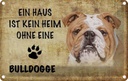 Blechschild 12x18 cm Bulldoge Hund ohne kein Heim Tier Haustier