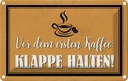 Blechschild 12x18 cm vor ersten Kaffee Klappe halten Spruch Zitat