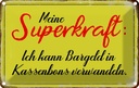 Blechschild 12x18 cm Superkraft Bargeld in Kassenbons Spruch Zitat