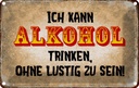 Blechschild 12x18 cm kann Alkohol trinken ohne lustig Spruch Zitat