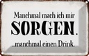 Blechschild 12x18 cm manchmal Sorgen Drink Dekoration