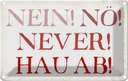 Blechschild 12x18 cm nein nö never hau ab Dekoration Spruch Zitat