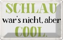 Blechschild 12x18 cm schlau war`s nicht aber cool Dekoration Spruch Zitat