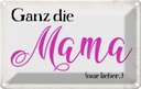 Blechschild 12x18 cm ganz die Mama nur lieber Männer Frauen Spruch Zitat Liebe