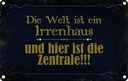 Blechschild 12x18 cm Welt ist ein Irrenhaus und Dekoration Spruch Zitat