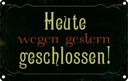 Blechschild 12x18 cm Heute wegen gestern geschlossen Spruch Zitat