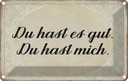 Blechschild 20x30 cm du hast es gut mich Dekoration Spruch Zitat