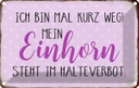 Blechschild 20x30 cm bin kurz weg mein Einhorn steht Spruch Zitat
