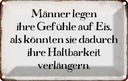 Blechschild 20x30 cm Männer legen Gefühle auf Eis Frauen Spruch Zitat