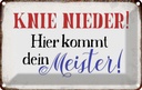 Blechschild 20x30 cm Knie nieder hier kommt Meister Spruch Zitat