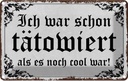 Blechschild 20x30 cm Tattoo ich war shon tatowiert als Spruch Zitat