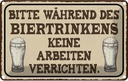 Blechschild 12x18 cm bitte während Biertrinkens keine Spruch Zitat