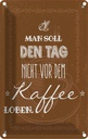 Blechschild 18x12 cm Kaffee den Tag nicht vor dem loben Spruch Zitat